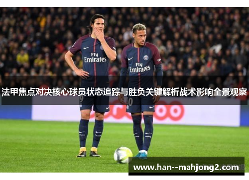 法甲焦点对决核心球员状态追踪与胜负关键解析战术影响全景观察